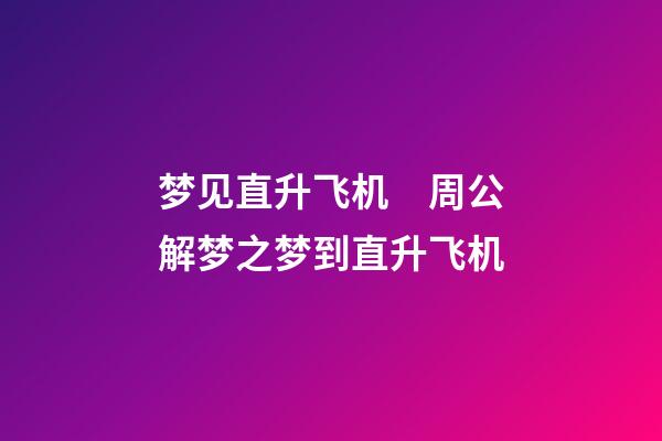 梦见直升飞机　周公解梦之梦到直升飞机